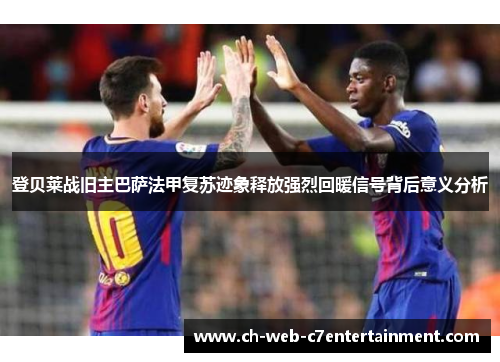 登贝莱战旧主巴萨法甲复苏迹象释放强烈回暖信号背后意义分析