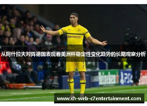 从阿什拉夫对阵德国表现看美洲杯稳定性变化趋势的长期观察分析 从阿什拉夫对阵德国表现看美洲杯稳定性变化趋势的长期观察分析