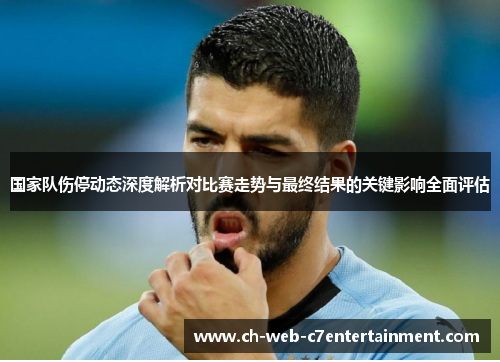 国家队伤停动态深度解析对比赛走势与最终结果的关键影响全面评估