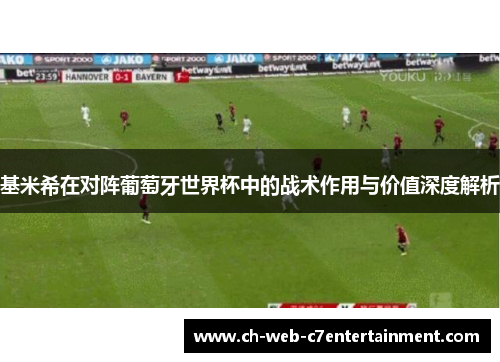 基米希在对阵葡萄牙世界杯中的战术作用与价值深度解析 基米希在对阵葡萄牙世界杯中的战术作用与价值深度解析