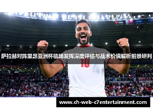 萨拉赫对阵里昂亚洲杯临场发挥深度评估与战术价值解析前景研判 萨拉赫对阵里昂亚洲杯临场发挥深度评估与战术价值解析前景研判