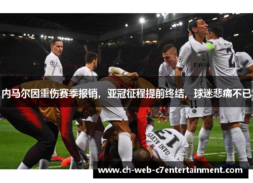 内马尔因重伤赛季报销，亚冠征程提前终结，球迷悲痛不已
