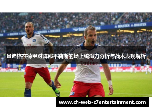 吕迪格在德甲对阵那不勒斯的场上统治力分析与战术表现解析