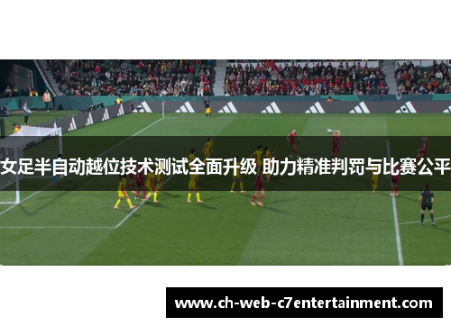 女足半自动越位技术测试全面升级 助力精准判罚与比赛公平 女足半自动越位技术测试全面升级 助力精准判罚与比赛公平