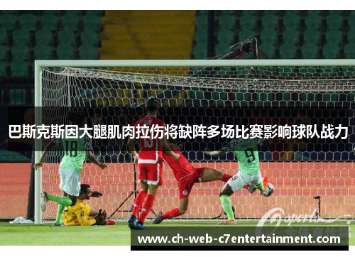 巴斯克斯因大腿肌肉拉伤将缺阵多场比赛影响球队战力