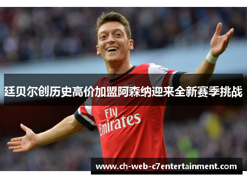 廷贝尔创历史高价加盟阿森纳迎来全新赛季挑战