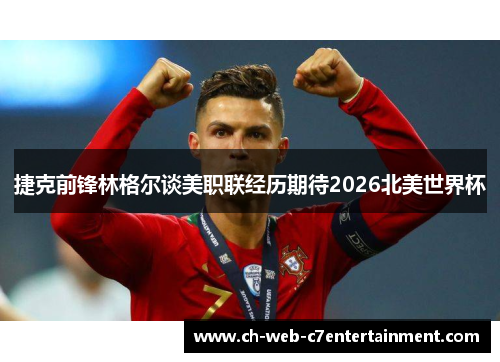 捷克前锋林格尔谈美职联经历期待2026北美世界杯