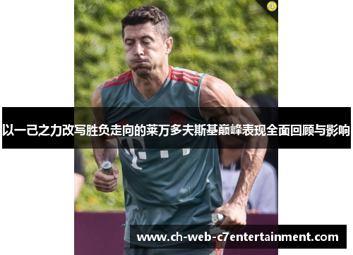 以一己之力改写胜负走向的莱万多夫斯基巅峰表现全面回顾与影响