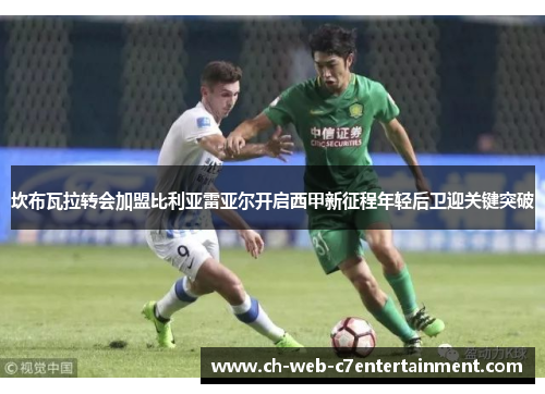 坎布瓦拉转会加盟比利亚雷亚尔开启西甲新征程年轻后卫迎关键突破