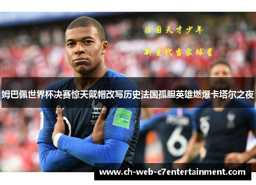 姆巴佩世界杯决赛惊天戴帽改写历史法国孤胆英雄燃爆卡塔尔之夜 姆巴佩世界杯决赛惊天戴帽改写历史法国孤胆英雄燃爆卡塔尔之夜
