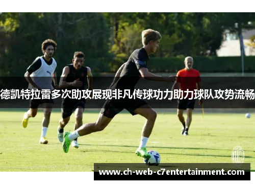 德凯特拉雷多次助攻展现非凡传球功力助力球队攻势流畅