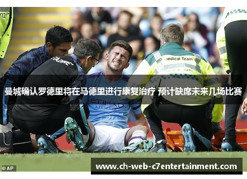 曼城确认罗德里将在马德里进行康复治疗 预计缺席未来几场比赛