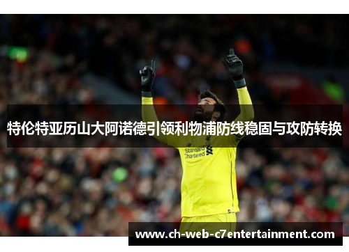 特伦特亚历山大阿诺德引领利物浦防线稳固与攻防转换