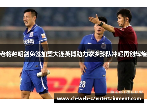 老将赵明剑免签加盟大连英博助力家乡球队冲超再创辉煌