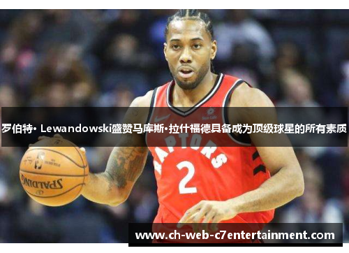 罗伯特· Lewandowski盛赞马库斯·拉什福德具备成为顶级球星的所有素质