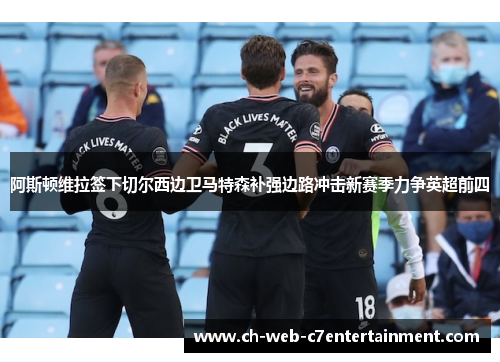 阿斯顿维拉签下切尔西边卫马特森补强边路冲击新赛季力争英超前四