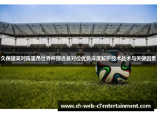 久保建英对阵里昂世界杯预选赛对位优势深度解析技术战术与关键因素