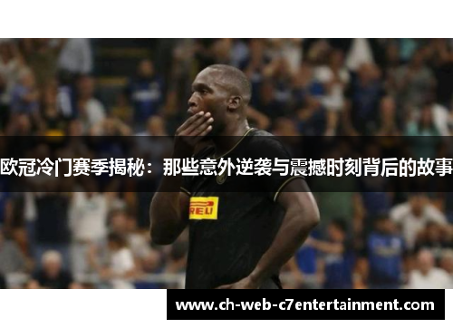欧冠冷门赛季揭秘：那些意外逆袭与震撼时刻背后的故事
