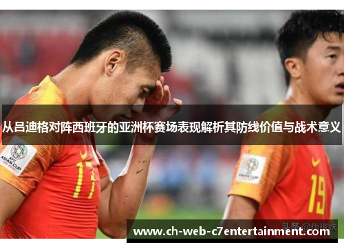 从吕迪格对阵西班牙的亚洲杯赛场表现解析其防线价值与战术意义
