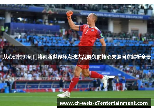 从心理博弈到门将判断世界杯点球大战胜负的核心关键因素解析全景 从心理博弈到门将判断世界杯点球大战胜负的核心关键因素解析全景