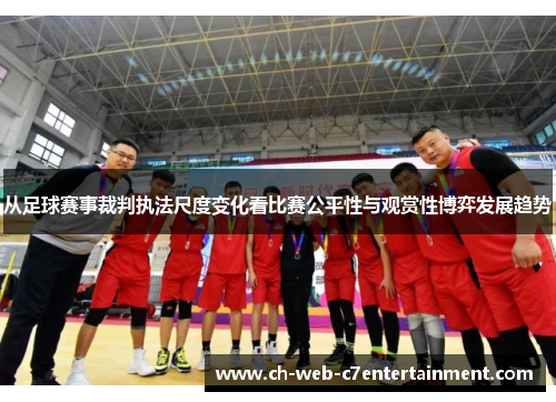 从足球赛事裁判执法尺度变化看比赛公平性与观赏性博弈发展趋势