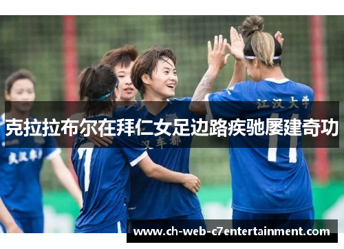 克拉拉布尔在拜仁女足边路疾驰屡建奇功