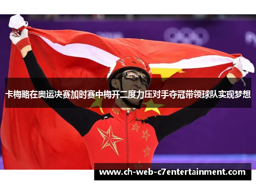 卡梅略在奥运决赛加时赛中梅开二度力压对手夺冠带领球队实现梦想
