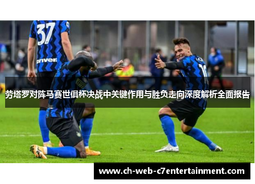 劳塔罗对阵马赛世俱杯决战中关键作用与胜负走向深度解析全面报告