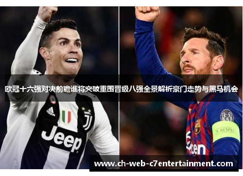 欧冠十六强对决前瞻谁将突破重围晋级八强全景解析豪门走势与黑马机会