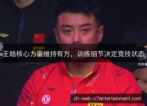 王皓核心力量维持有方,训练细节决定竞技状态 王皓核心力量维持有方,训练细节决定竞技状态