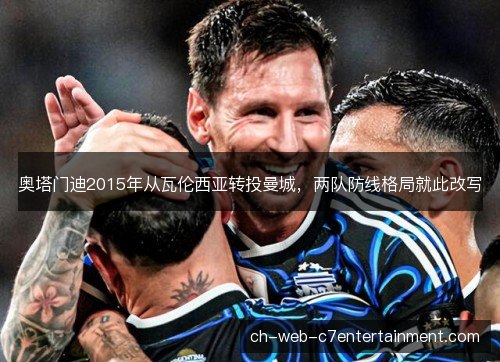 奥塔门迪2015年从瓦伦西亚转投曼城，两队防线格局就此改写